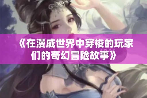 《在漫威世界中穿梭的玩家们的奇幻冒险故事》