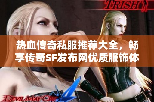 热血传奇私服推荐大全，畅享传奇SF发布网优质服饰体验