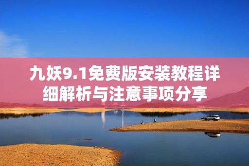 九妖9.1免费版安装教程详细解析与注意事项分享