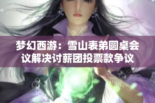 梦幻西游：雪山表弟圆桌会议解决讨薪团投票款争议