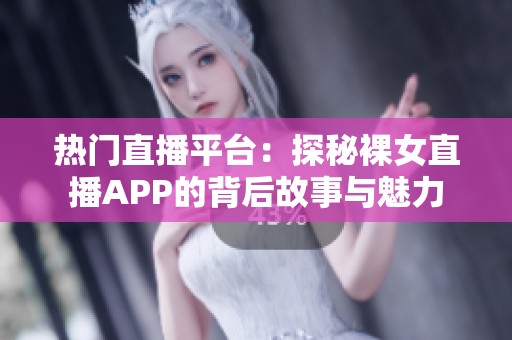 热门直播平台：探秘裸女直播APP的背后故事与魅力