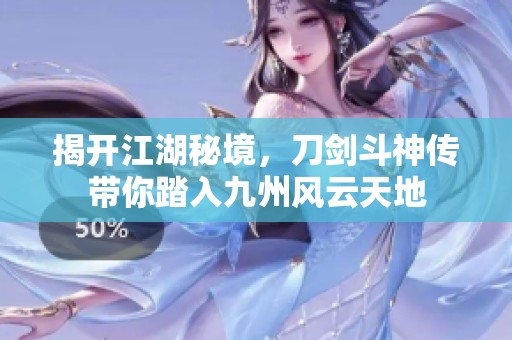 揭开江湖秘境，刀剑斗神传带你踏入九州风云天地