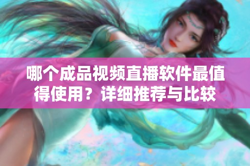 哪个成品视频直播软件最值得使用？详细推荐与比较