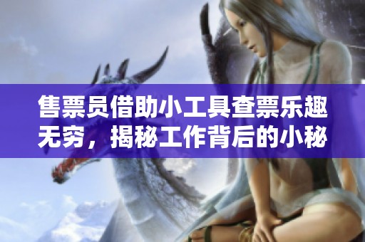 售票员借助小工具查票乐趣无穷，揭秘工作背后的小秘密