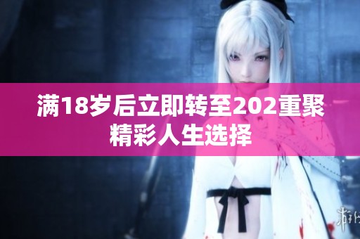满18岁后立即转至202重聚精彩人生选择