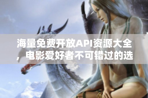 海量免费开放API资源大全，电影爱好者不可错过的选择