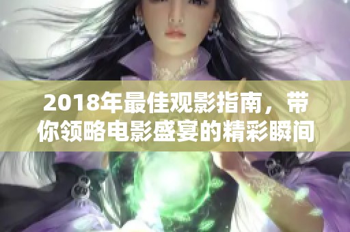2018年最佳观影指南，带你领略电影盛宴的精彩瞬间
