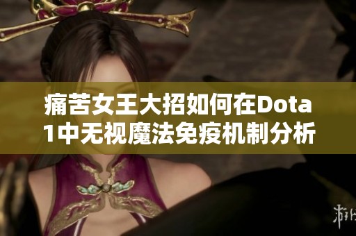 痛苦女王大招如何在Dota1中无视魔法免疫机制分析