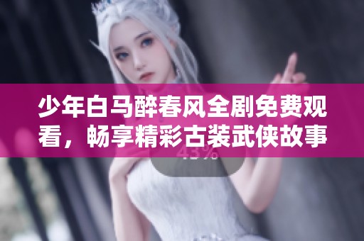 少年白马醉春风全剧免费观看，畅享精彩古装武侠故事