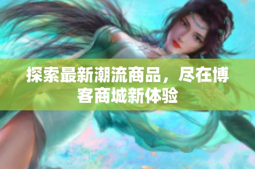 探索最新潮流商品，尽在博客商城新体验