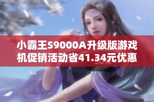 小霸王S9000A升级版游戏机促销活动省41.34元优惠信息