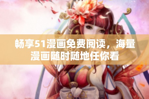 畅享51漫画免费阅读，海量漫画随时随地任你看