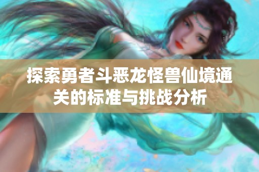 探索勇者斗恶龙怪兽仙境通关的标准与挑战分析