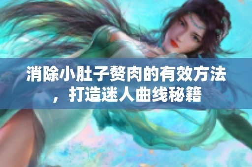 消除小肚子赘肉的有效方法，打造迷人曲线秘籍