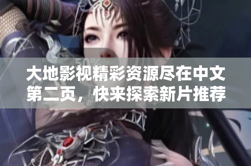 大地影视精彩资源尽在中文第二页，快来探索新片推荐！