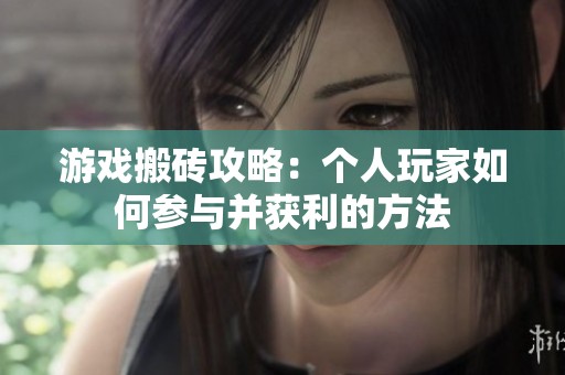 游戏搬砖攻略：个人玩家如何参与并获利的方法