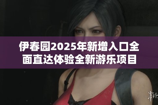 伊春园2025年新增入口全面直达体验全新游乐项目