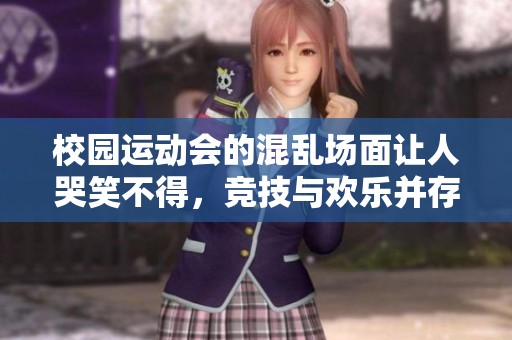 校园运动会的混乱场面让人哭笑不得，竞技与欢乐并存