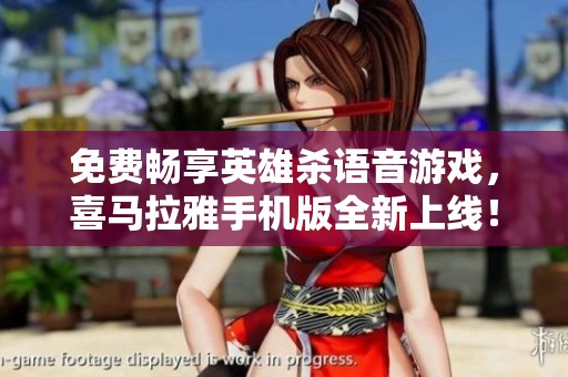 免费畅享英雄杀语音游戏，喜马拉雅手机版全新上线！
