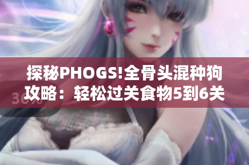 探秘PHOGS!全骨头混种狗攻略：轻松过关食物5到6关技巧分享