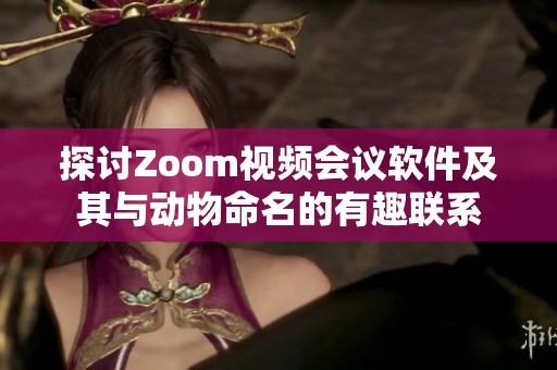探讨Zoom视频会议软件及其与动物命名的有趣联系