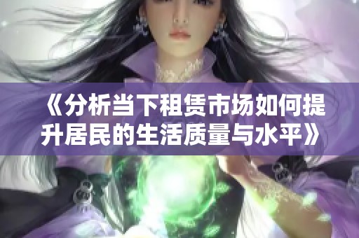 《分析当下租赁市场如何提升居民的生活质量与水平》