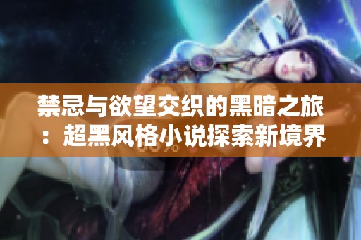 禁忌与欲望交织的黑暗之旅：超黑风格小说探索新境界