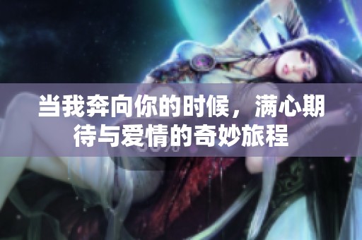 当我奔向你的时候，满心期待与爱情的奇妙旅程