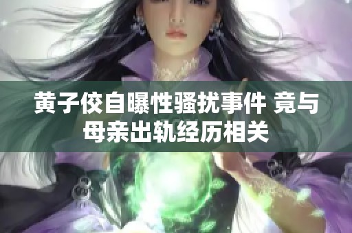 黄子佼自曝性骚扰事件 竟与母亲出轨经历相关