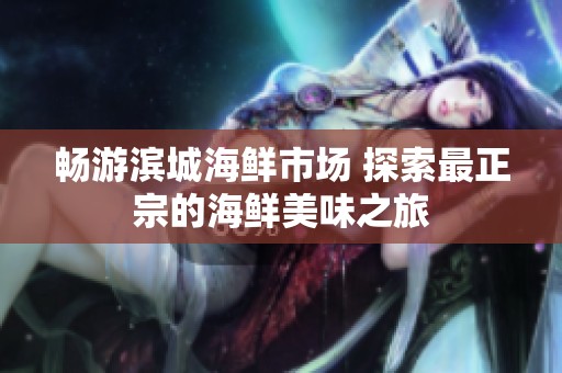 畅游滨城海鲜市场 探索最正宗的海鲜美味之旅