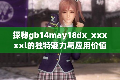 探秘gb14may18dx_xxxxxl的独特魅力与应用价值