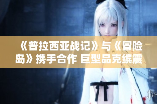 《普拉西亚战记》与《冒险岛》携手合作 巨型品克缤震撼登场