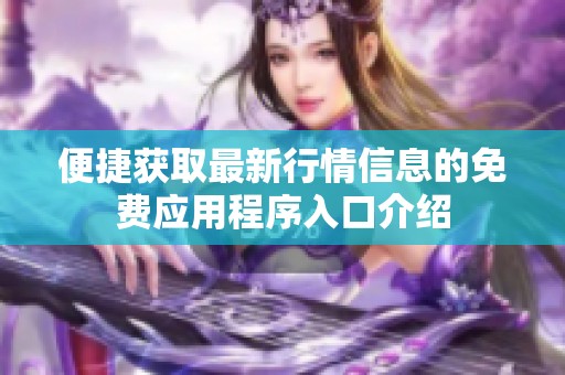 便捷获取最新行情信息的免费应用程序入口介绍