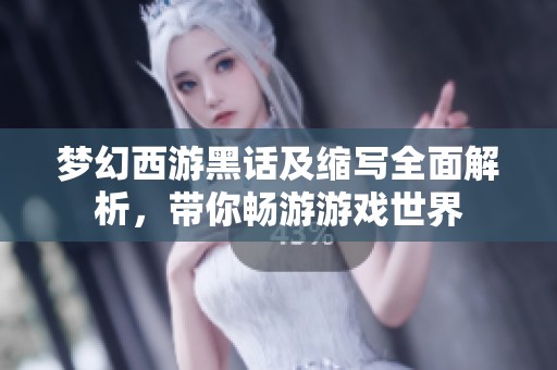 梦幻西游黑话及缩写全面解析，带你畅游游戏世界
