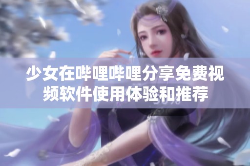 少女在哔哩哔哩分享免费视频软件使用体验和推荐