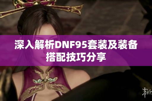 深入解析DNF95套装及装备搭配技巧分享
