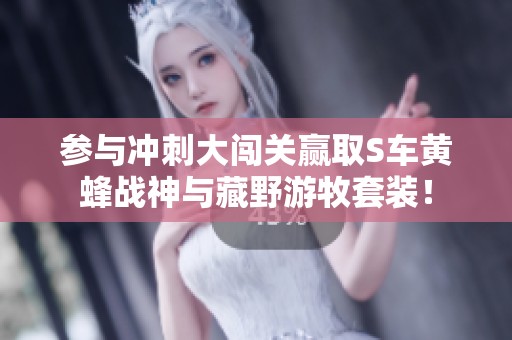 参与冲刺大闯关赢取S车黄蜂战神与藏野游牧套装！