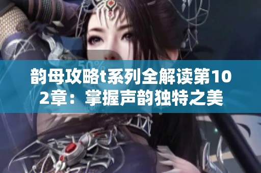韵母攻略t系列全解读第102章：掌握声韵独特之美