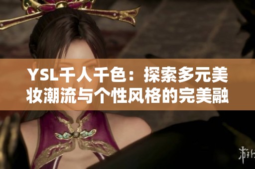 YSL千人千色：探索多元美妆潮流与个性风格的完美融合