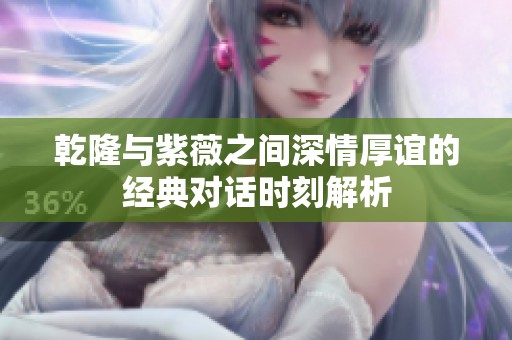 乾隆与紫薇之间深情厚谊的经典对话时刻解析