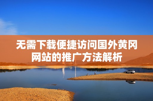无需下载便捷访问国外黄冈网站的推广方法解析
