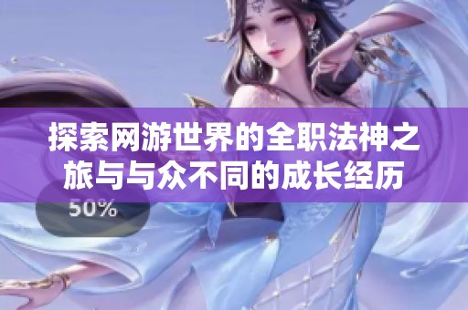 探索网游世界的全职法神之旅与与众不同的成长经历
