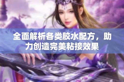 全面解析各类胶水配方，助力创造完美粘接效果