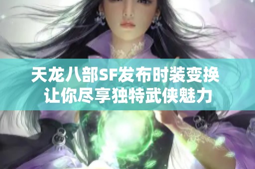 天龙八部SF发布时装变换 让你尽享独特武侠魅力