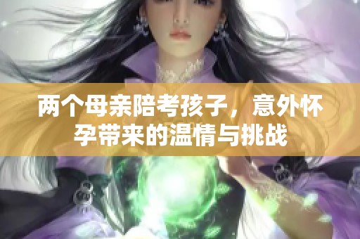 两个母亲陪考孩子，意外怀孕带来的温情与挑战