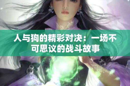 人与狗的精彩对决：一场不可思议的战斗故事