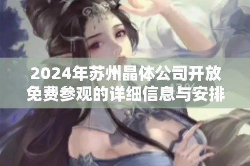 2024年苏州晶体公司开放免费参观的详细信息与安排