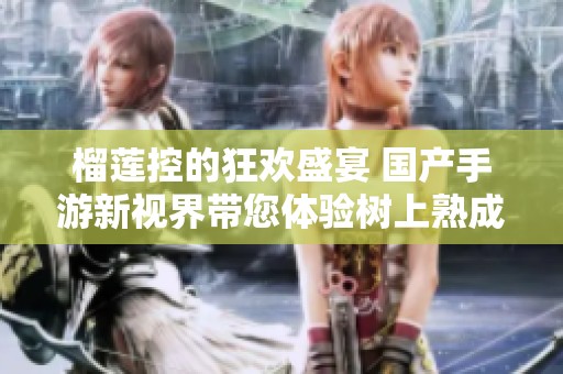 榴莲控的狂欢盛宴 国产手游新视界带您体验树上熟成的美味之旅