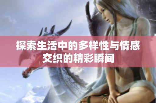 探索生活中的多样性与情感交织的精彩瞬间