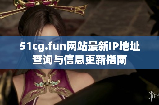 51cg.fun网站最新IP地址查询与信息更新指南